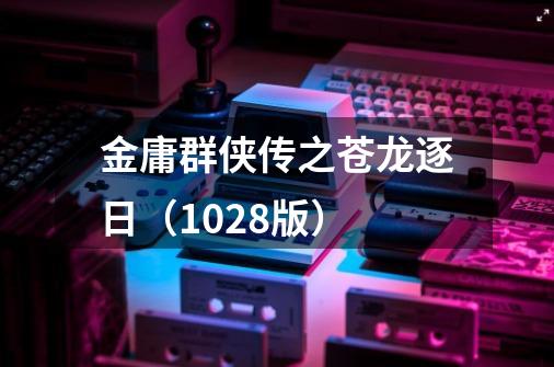 金庸群侠传之苍龙逐日（1028版）-第1张-游戏信息-泓泰