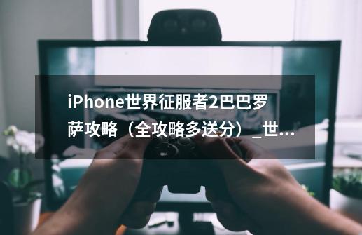 iPhone世界征服者2巴巴罗萨攻略（全攻略多送分）_世界征服2单机多人版-第1张-游戏信息-泓泰