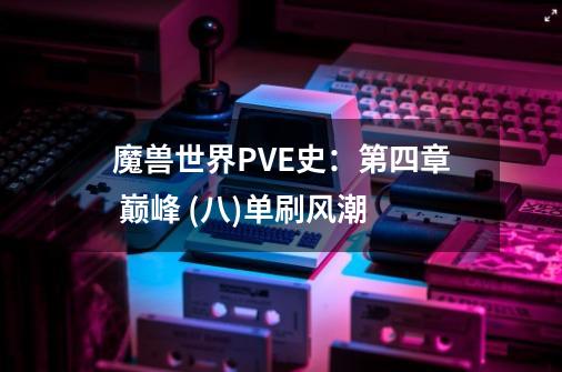 魔兽世界PVE史：第四章 巅峰 (八)单刷风潮-第1张-游戏信息-泓泰