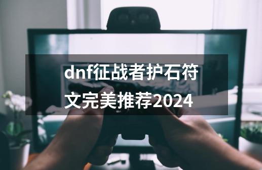 dnf征战者护石符文完美推荐2024-第1张-游戏信息-泓泰