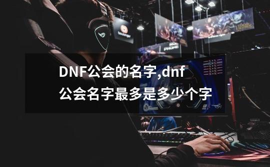 DNF公会的名字,dnf公会名字最多是多少个字-第1张-游戏信息-泓泰