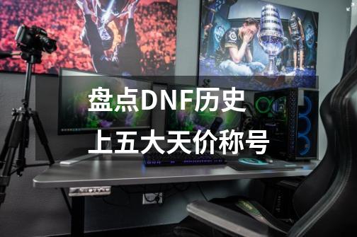 盘点DNF历史上五大天价称号-第1张-游戏信息-泓泰