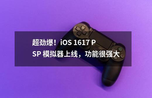 超劲爆！iOS 16/17 PSP 模拟器上线，功能很强大-第1张-游戏信息-泓泰