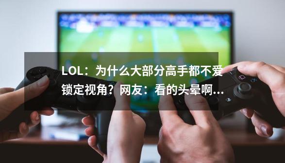 LOL：为什么大部分高手都不爱锁定视角？网友：看的头晕啊！-第1张-游戏信息-泓泰