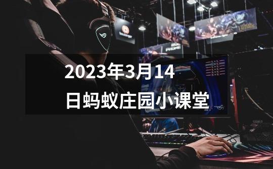 2023年3月14日蚂蚁庄园小课堂-第1张-游戏信息-泓泰