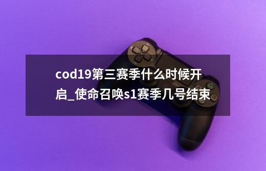 cod19第三赛季什么时候开启_使命召唤s1赛季几号结束-第1张-游戏信息-泓泰