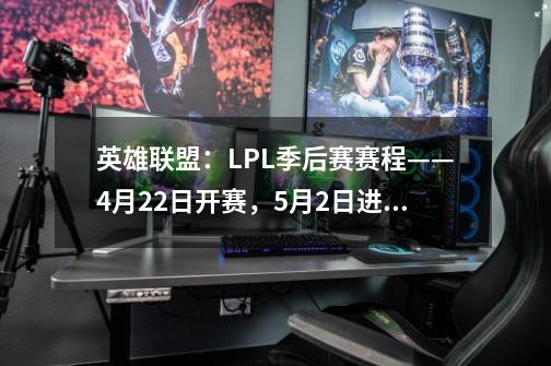 英雄联盟：LPL季后赛赛程——4月22日开赛，5月2日进行决赛-第1张-游戏信息-泓泰