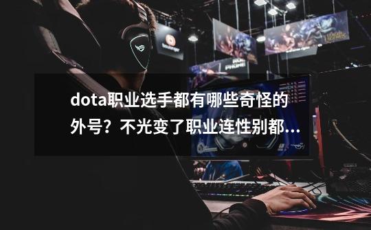 dota职业选手都有哪些奇怪的外号？不光变了职业连性别都变了-第1张-游戏信息-泓泰