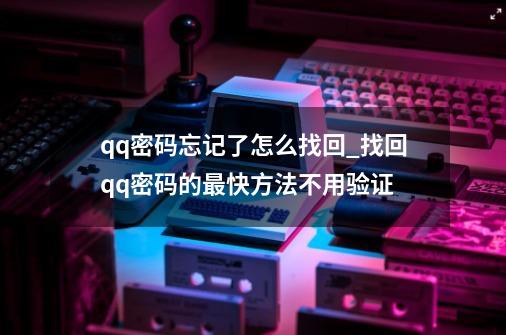 qq密码忘记了怎么找回_找回qq密码的最快方法不用验证-第1张-游戏信息-泓泰