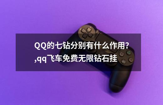 QQ的七钻分别有什么作用？,qq飞车免费无限钻石挂-第1张-游戏信息-泓泰