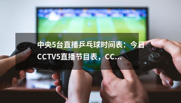 中央5台直播乒乓球时间表：今日CCTV5直播节目表，CCTV5+节目单！-第1张-游戏信息-泓泰