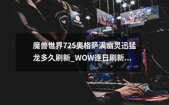 魔兽世界7.25奥格萨满幽灵迅猛龙多久刷新_WOW逐日刷新时间-第1张-游戏信息-泓泰