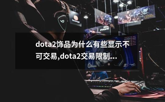 dota2饰品为什么有些显示不可交易?,dota2交易限制怎么解除-第1张-游戏信息-泓泰