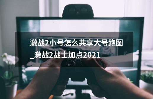 激战2小号怎么共享大号跑图_激战2战士加点2021-第1张-游戏信息-泓泰