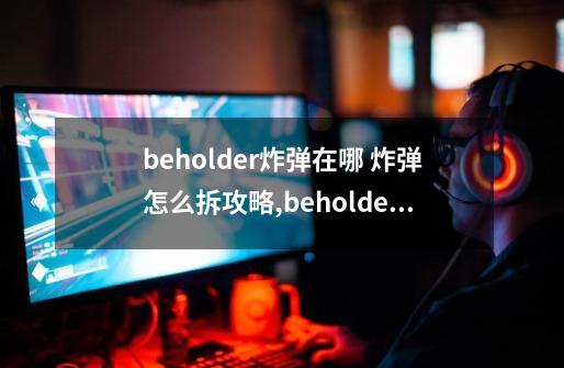 beholder炸弹在哪 炸弹怎么拆攻略,beholder攻略医生-第1张-游戏信息-泓泰