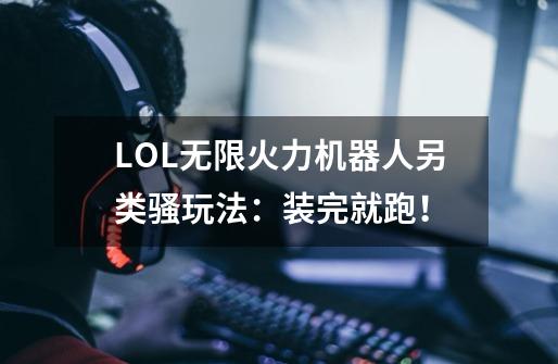 LOL无限火力机器人另类骚玩法：装完就跑！-第1张-游戏信息-泓泰