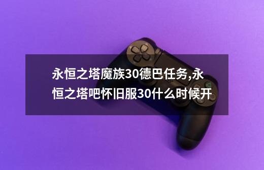 永恒之塔魔族30德巴任务,永恒之塔吧怀旧服30什么时候开-第1张-游戏信息-泓泰