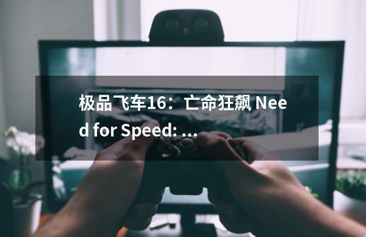 极品飞车16：亡命狂飙 Need for Speed: The Run PC电脑游戏 适用WIN11-第1张-游戏信息-泓泰