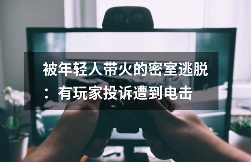 被年轻人带火的密室逃脱：有玩家投诉遭到电击-第1张-游戏信息-泓泰