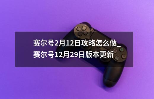 赛尔号2月12日攻略怎么做_赛尔号12月29日版本更新-第1张-游戏信息-泓泰