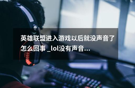 英雄联盟进入游戏以后就没声音了怎么回事 ?_lol没有声音但电脑有声音解决方案-第1张-游戏信息-泓泰