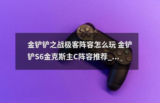 金铲铲之战极客阵容怎么玩 金铲铲S6金克斯主C阵容推荐_吉格斯技能加点-第1张-游戏信息-泓泰