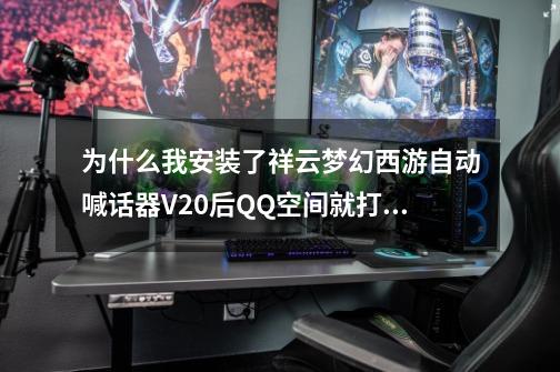 为什么我安装了祥云梦幻西游自动喊话器V2.0后QQ空间就打不开了?要怎么处理啊/_梦幻喊话器商人版-第1张-游戏信息-泓泰