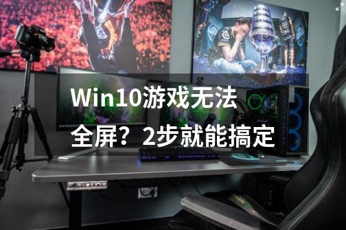 Win10游戏无法全屏？2步就能搞定-第1张-游戏信息-泓泰