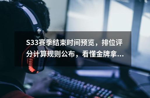 S33赛季结束时间预览，排位评分计算规则公布，看懂金牌拿到手软-第1张-游戏信息-泓泰