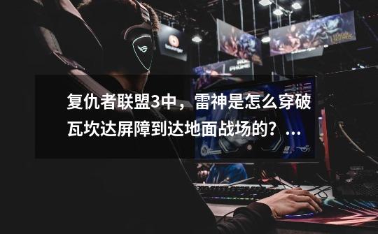 复仇者联盟3中，雷神是怎么穿破瓦坎达屏障到达地面战场的？,雷神的风暴战斧长什么样子-第1张-游戏信息-泓泰