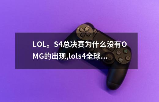 LOL。S4总决赛为什么没有OMG的出现,lols4全球总决赛冠军是谁-第1张-游戏信息-泓泰