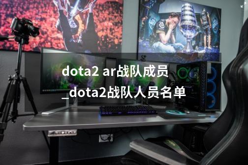 dota2 ar战队成员_dota2战队人员名单-第1张-游戏信息-泓泰