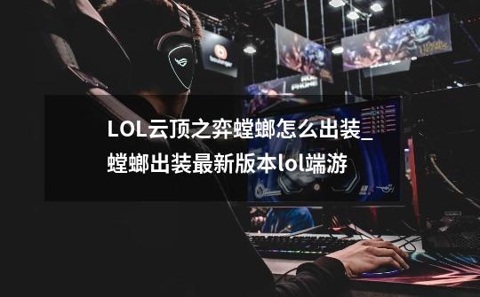 LOL云顶之弈螳螂怎么出装_螳螂出装最新版本lol端游-第1张-游戏信息-泓泰