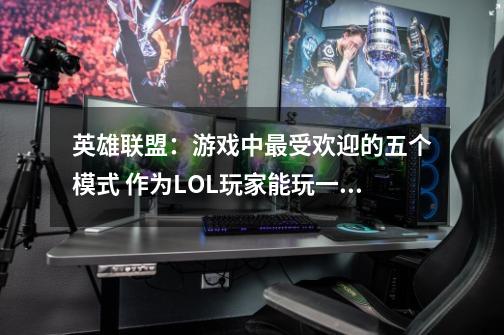 英雄联盟：游戏中最受欢迎的五个模式 作为LOL玩家能玩一辈子-第1张-游戏信息-泓泰