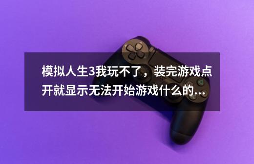 模拟人生3我玩不了，装完游戏点开就显示无法开始游戏什么的。求解决，分不是问题。,模拟人生游戏无法载入错误码102-第1张-游戏信息-泓泰