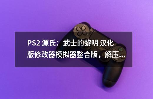 PS2 源氏：武士的黎明 汉化版+修改器+模拟器整合版，解压即玩。-第1张-游戏信息-泓泰