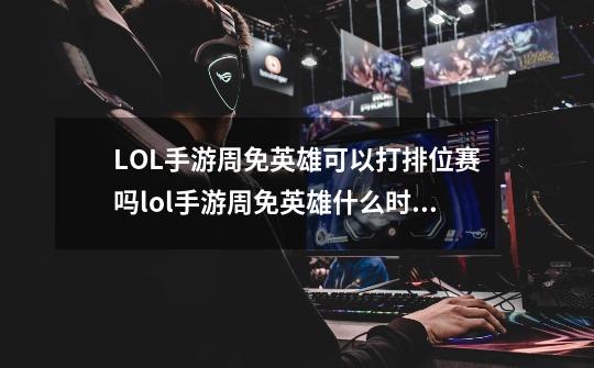 LOL手游周免英雄可以打排位赛吗lol手游周免英雄什么时候更新,周免英雄为什么不更新-第1张-游戏信息-泓泰