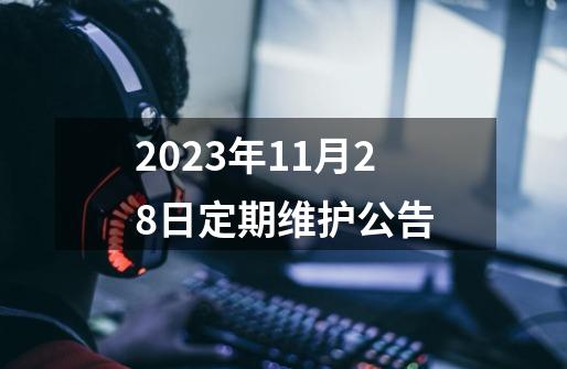 2023年11月28日定期维护公告-第1张-游戏信息-泓泰