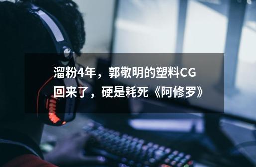 溜粉4年，郭敬明的塑料CG回来了，硬是耗死《阿修罗》-第1张-游戏信息-泓泰