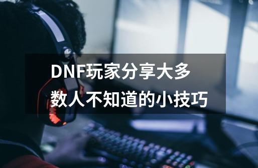 DNF玩家分享大多数人不知道的小技巧-第1张-游戏信息-泓泰