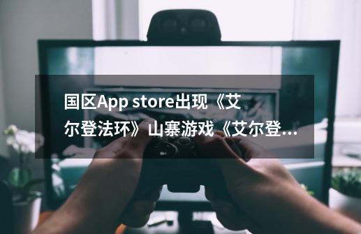 国区App store出现《艾尔登法环》山寨游戏《艾尔登法环》山寨手机游戏-第1张-游戏信息-泓泰