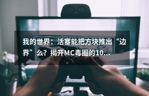 我的世界：活塞能把方块推出“边界”么？揭开MC毒圈的10个秘密！-第1张-游戏信息-泓泰