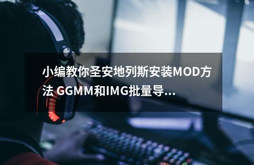 小编教你圣安地列斯安装MOD方法 GGMM和IMG批量导入工具的用法-第1张-游戏信息-泓泰