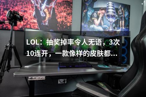 LOL：抽奖掉率令人无语，3次10连开，一款像样的皮肤都没有-第1张-游戏信息-泓泰