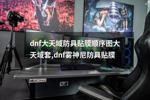 dnf大天域防具贴膜顺序图大天域套,dnf雾神尼防具贴膜-第1张-游戏信息-泓泰