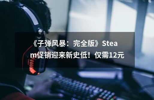 《子弹风暴：完全版》Steam促销迎来新史低！仅需12元-第1张-游戏信息-泓泰