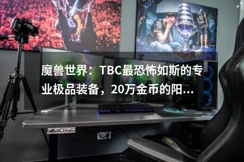 魔兽世界：TBC最恐怖如斯的专业极品装备，20万金币的阳炎之袍？-第1张-游戏信息-泓泰