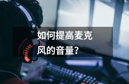 如何提高麦克风的音量？-第1张-游戏信息-泓泰