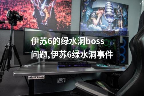 伊苏6的绿水洞boss问题,伊苏6绿水洞事件-第1张-游戏信息-泓泰