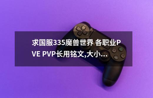 求国服3.35魔兽世界 各职业PVE PVP长用铭文,大小都要,魔兽世界法师符文-第1张-游戏信息-泓泰